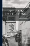 First Lessons In Learning French di Gustave Chouquet edito da LEGARE STREET PR