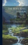 The Boy's King Arthur: Being Sir Thomas Malory's History of King Arthur and His Knights of The Round Table di Sidney Lanier, Alfred Kappes edito da LEGARE STREET PR