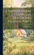 A Farther Appeal to Men of Reason and Religion, Part 1 di John Wesley edito da LEGARE STREET PR