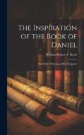 The Inspiration of the Book of Daniel: And Other Portions of Holy Scripture di William Robert A. Boyle edito da LEGARE STREET PR