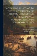 A Volume Relating To The Early History Of Boston Containing The Aspinwall Notarial Records From 1644 To 1651 di William Aspinwall edito da LEGARE STREET PR