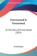 Forewarned Is Forearmed: Or the Story of Frank Harper (1855) di Frank Harper edito da Kessinger Publishing