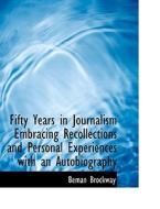 Fifty Years In Journalism Embracing Recollections And Personal Experiences With An Autobiography di Beman Brockway edito da Bibliolife