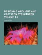 Designing Wrought and Cast Iron Structures Volume 1-4 di Henry Adams edito da Rarebooksclub.com