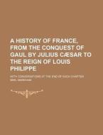 A History of France, from the Conquest of Gaul by Julius Caesar to the Reign of Louis Philippe; With Conversations at the End of Each Chapter di Mrs Markham edito da General Books