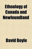 Ethnology Of Canada And Newfoundland di David Boyle edito da General Books Llc