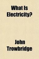 What Is Electricity? di John Trowbridge edito da General Books Llc
