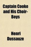 Captain Cooke And His Choir-boys di Henri Dussauze edito da General Books