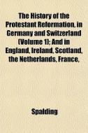 The History Of The Protestant Reformatio di Spalding edito da General Books