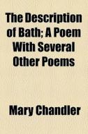The Description Of Bath; A Poem With Several Other Poems di Mary Chandler edito da General Books Llc
