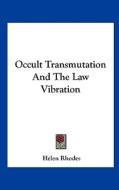 Occult Transmutation and the Law Vibration di Helen Rhodes edito da Kessinger Publishing
