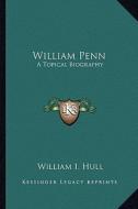 William Penn: A Topical Biography di William I. Hull edito da Kessinger Publishing