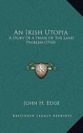 An Irish Utopia: A Story of a Phase of the Land Problem (1910) di John H. Edge edito da Kessinger Publishing