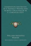 Examination and Review of a Pamphlet Printed and Secretly Circulated by M. E. Gorostiza (1837) di William Augustus Weaver edito da Kessinger Publishing