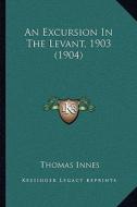 An Excursion in the Levant, 1903 (1904) di Thomas Innes edito da Kessinger Publishing