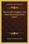 The Consul's Daughter and Other Interesting Stories (1841) di Samuel G. Goodrich edito da Kessinger Publishing