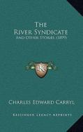 The River Syndicate: And Other Stories (1899) di Charles Edward Carryl edito da Kessinger Publishing