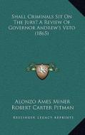 Shall Criminals Sit on the Jury? a Review of Governor Andrew's Veto (1865) di Alonzo Ames Miner, Robert Carter Pitman edito da Kessinger Publishing