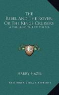 The Rebel and the Rover; Or the Kings Cruisers: A Thrilling Tale of the Sea di Harry Hazel edito da Kessinger Publishing