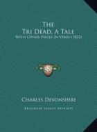 The Tri Dead, a Tale the Tri Dead, a Tale: With Other Pieces in Verse (1832) with Other Pieces in Verse (1832) di Charles Devonshire edito da Kessinger Publishing