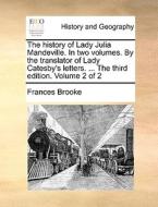 The History Of Lady Julia Mandeville. In Two Volumes. By The Translator Of Lady Catesby's Letters. ... The Third Edition. Volume 2 Of 2 di Frances Brooke edito da Gale Ecco, Print Editions