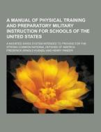 A Manual Of Physical Training And Preparatory Military Instruction For Schools Of The United States; A Modified Swiss System Intended To Provide For T di Frederick Arnold Kuenzli edito da Theclassics.us