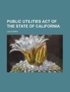 Public Utilities Act Of The State Of California di California edito da General Books Llc