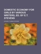 Domestic Economy for Girls by Various Writers, Ed. by E.T. Stevens di Edward Thomas Stevens edito da Rarebooksclub.com