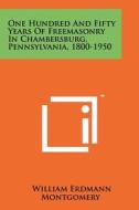 One Hundred and Fifty Years of Freemasonry in Chambersburg, Pennsylvania, 1800-1950 edito da Literary Licensing, LLC