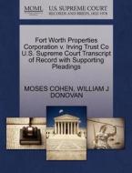 Fort Worth Properties Corporation V. Irving Trust Co U.s. Supreme Court Transcript Of Record With Supporting Pleadings di Moses Cohen, William J Donovan edito da Gale, U.s. Supreme Court Records