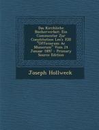 Das Kirchliche Bucherverbot: Ein Commentar Zur Constitution Leo's XIII "Officiorum AC Munerum" Vom 24 Januar 1897 di Joseph Hollweck edito da Nabu Press