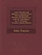 Latin Phrases and Maxims: Collected from the Institutional Writers on Scotch Law, with Tr. and Illustr., by J. Trayner di John Trayner edito da Nabu Press
