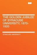 The Golden Jubilee of Syracuse University, 1870-1920 di Syracuse University edito da HardPress Publishing