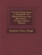 Practical Exporting: A Handbook for Manufacturers and Merchants di Benjamin Olney Hough edito da Nabu Press