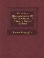 Climbing Reminiscences of the Dolomites... - Primary Source Edition di Leone Sinigaglia edito da Nabu Press