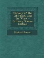 History of the Life-Boat, and Its Work di Richard Lewis edito da Nabu Press