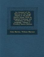 An  Account of the Natives of the Tonga Islands in the South Pacific Ocean: With an Original Grammar and Vocabulary of Their Language, Volume 2 - Prim di John Martin, William Mariner edito da Nabu Press