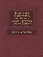 Mining and Engineering, and Miner's Guide - Primary Source Edition di Henry a. Gordon edito da Nabu Press