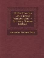 Hints Towards Latin Prose Composition - Primary Source Edition di Alexander William Potts edito da Nabu Press