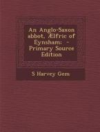 An Anglo-Saxon Abbot, Aelfric of Eynsham; - Primary Source Edition di S. Harvey Gem edito da Nabu Press