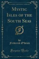 Mystic Isles of the South Seas (Classic Reprint) di Frederick O'Brien edito da Forgotten Books