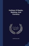 Outlines Of Banks, Banking, And Currency di Joseph Macardy edito da Sagwan Press