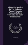 Dissertatio Iuridica De Vsu Hodierno Patriae Potestatis Romanae In Foris Germaniae Speciatim Hamburgensi di Anonymous edito da Palala Press