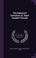 The Rainproof Invention; Or, Some Tangled Threads di Emily P 1865-1943 Weaver edito da Palala Press