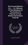 The Annual Monitor For ..., Or, Obituary Of The Members Of The Society Of Friends In Great Britain And Ireland, Issue 60 di Joseph Joshua Green edito da Palala Press