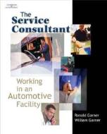 The Service Consultant: Working in an Automotive Facility di Ronald A. Garner, Ron Garner, C. William Garner edito da Cengage Learning