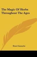 The Magic Of Herbs Throughout The Ages di Henri Gamache edito da Kessinger Publishing, Llc