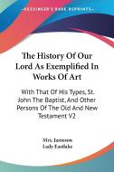 The History Of Our Lord As Exemplified In Works Of Art: With That Of His Types, St. John The Baptist, And Other Persons Of The Old And New Testament V di Mrs. Jameson, Lady Eastlake edito da Kessinger Publishing, Llc