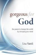 Gorgeous for God: The Power to Change the World by Changing Your Mind di Lisa Natoli edito da AUTHORHOUSE