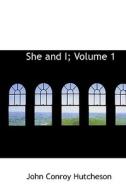 She And I; Volume 1 di John Conroy Hutcheson edito da Bibliolife